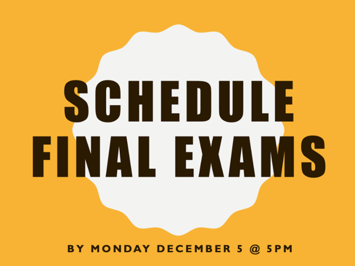 Schedule final exams by December 5 at 5 pm